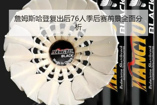 詹姆斯哈登复出后76人季后赛前景全面分析
